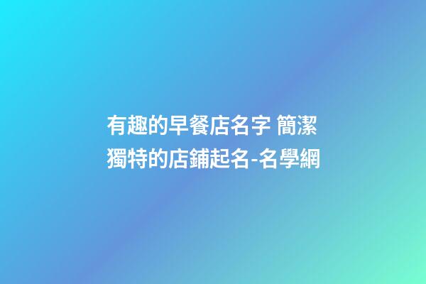 有趣的早餐店名字 簡潔獨特的店鋪起名-名學網-第1張-店鋪起名-玄機派